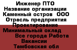 Инженер ПТО › Название организации ­ Каменный остров, ООО › Отрасль предприятия ­ Проектирование › Минимальный оклад ­ 35 000 - Все города Работа » Вакансии   . Тамбовская обл.,Моршанск г.